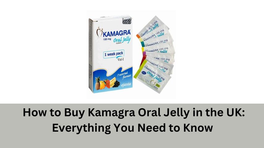 How to Buy Kamagra Oral Jelly in the UK: Everything You Need to Know